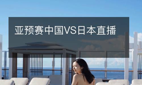 亞預賽中國VS日本直播